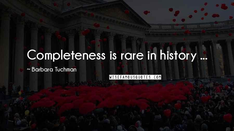 Barbara Tuchman Quotes: Completeness is rare in history ...