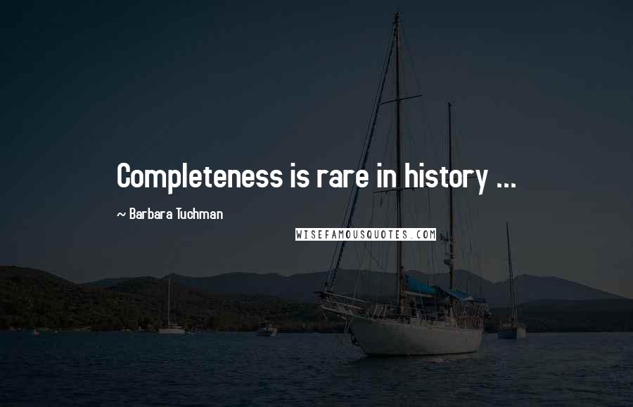 Barbara Tuchman Quotes: Completeness is rare in history ...