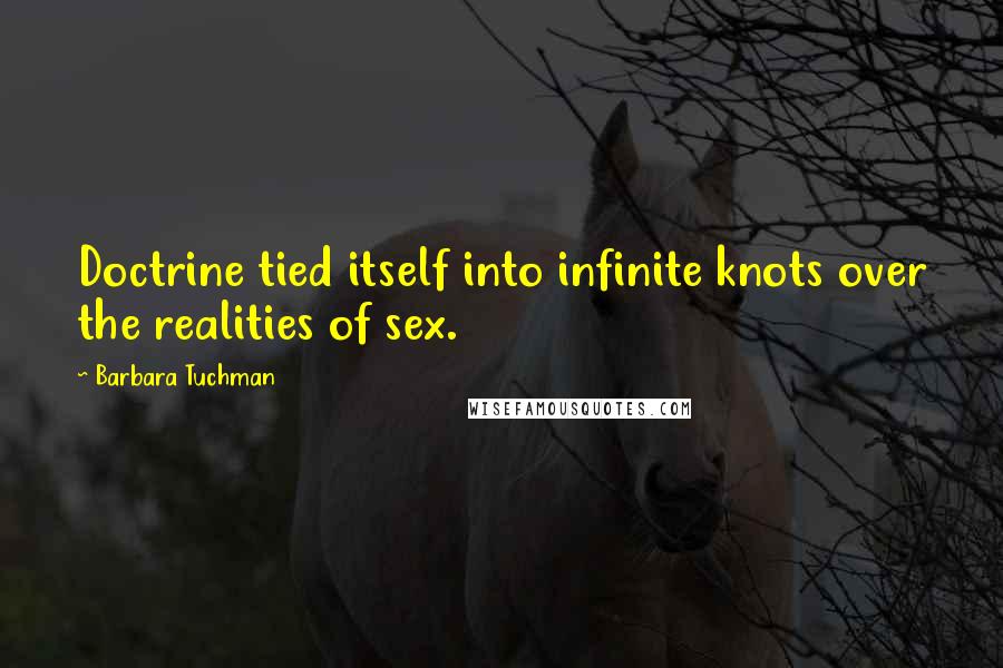 Barbara Tuchman Quotes: Doctrine tied itself into infinite knots over the realities of sex.