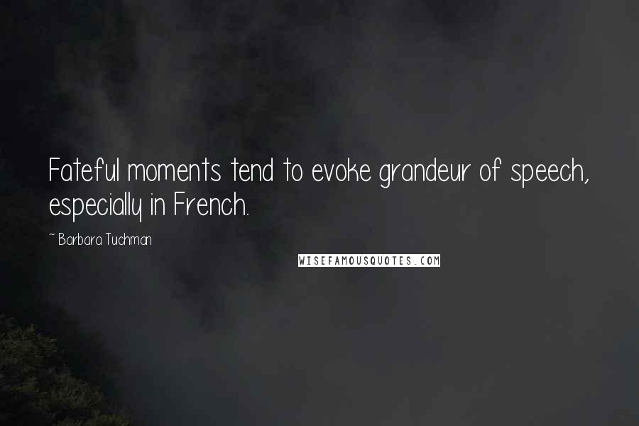 Barbara Tuchman Quotes: Fateful moments tend to evoke grandeur of speech, especially in French.