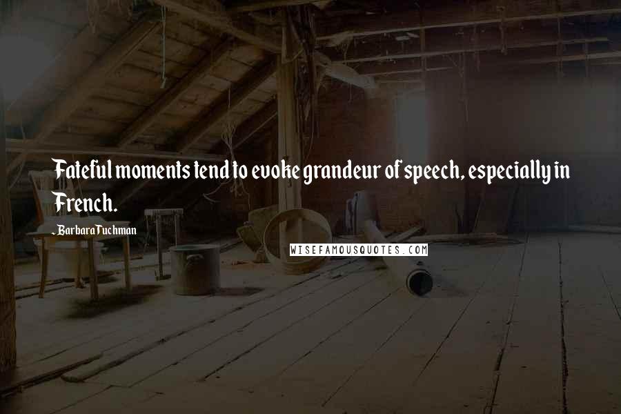 Barbara Tuchman Quotes: Fateful moments tend to evoke grandeur of speech, especially in French.