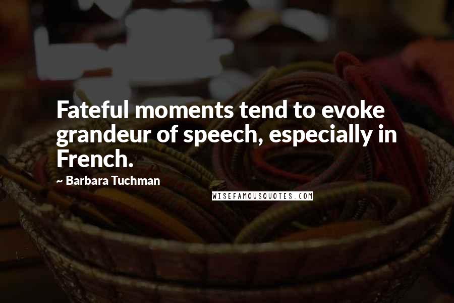 Barbara Tuchman Quotes: Fateful moments tend to evoke grandeur of speech, especially in French.