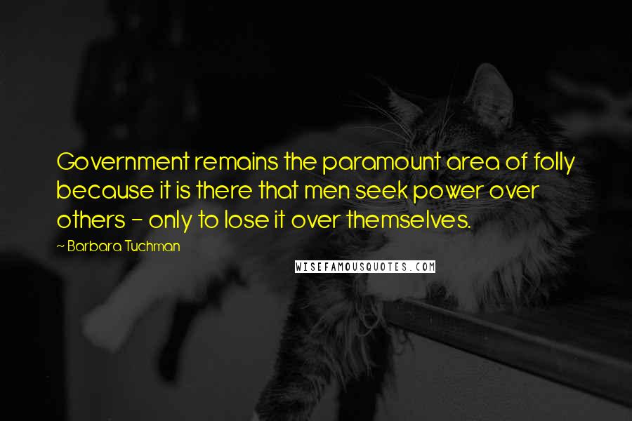 Barbara Tuchman Quotes: Government remains the paramount area of folly because it is there that men seek power over others - only to lose it over themselves.