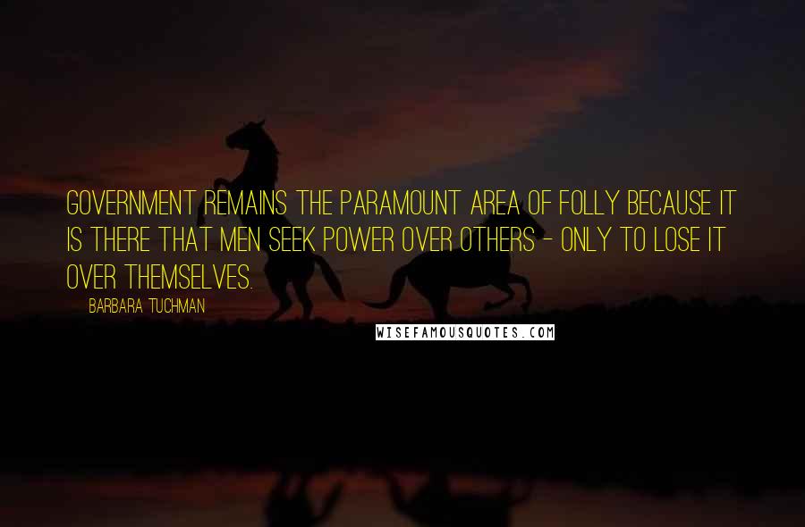 Barbara Tuchman Quotes: Government remains the paramount area of folly because it is there that men seek power over others - only to lose it over themselves.