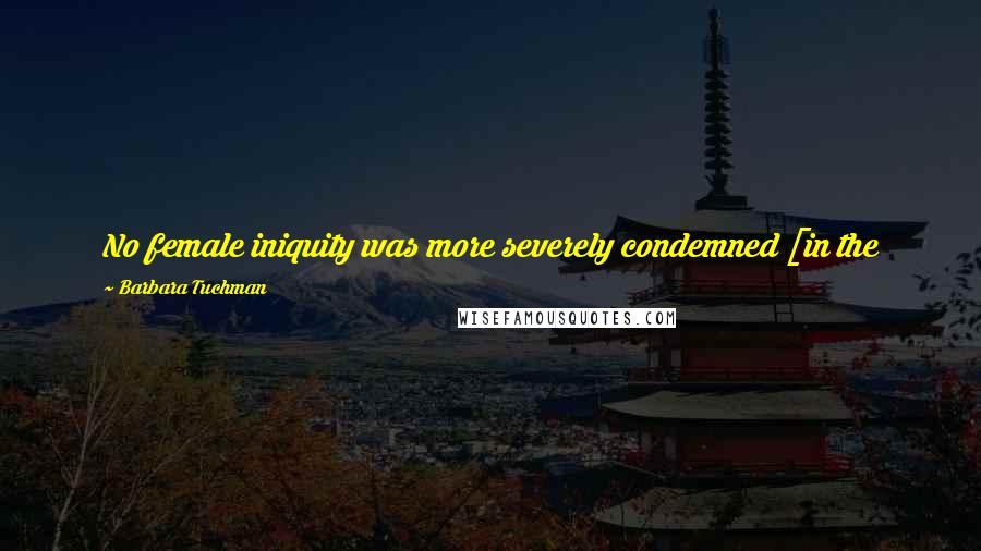 Barbara Tuchman Quotes: No female iniquity was more severely condemned [in the 14th century] than the habit of plucking eyebrows and the hairline to heighten the forehead.