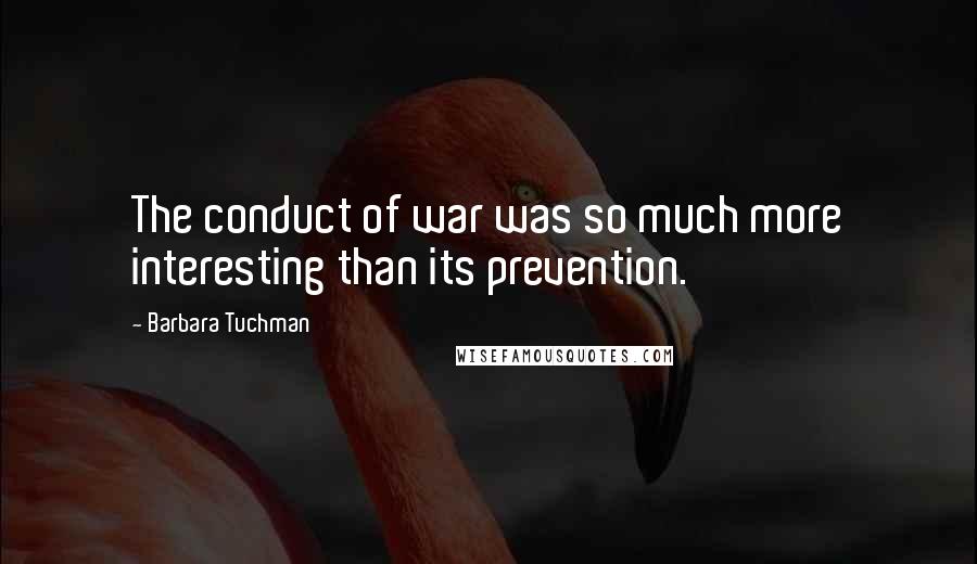 Barbara Tuchman Quotes: The conduct of war was so much more interesting than its prevention.