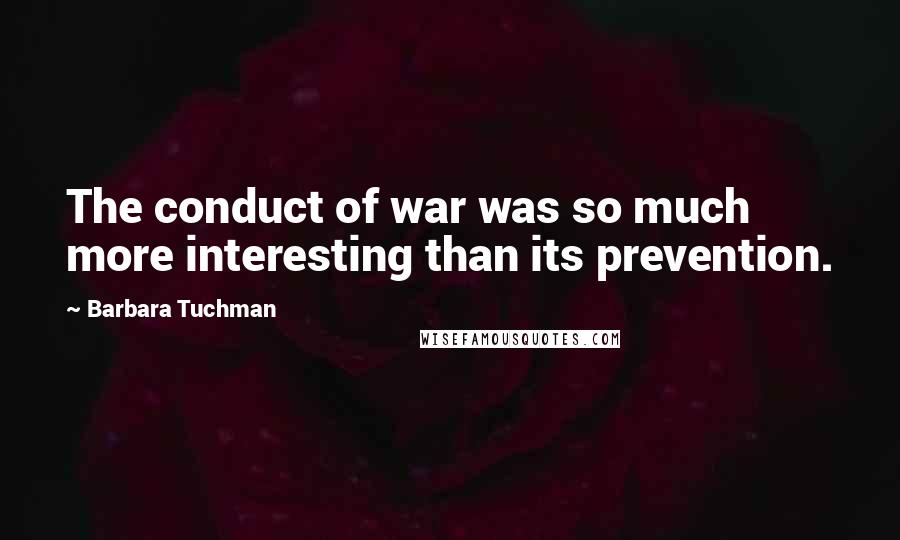 Barbara Tuchman Quotes: The conduct of war was so much more interesting than its prevention.