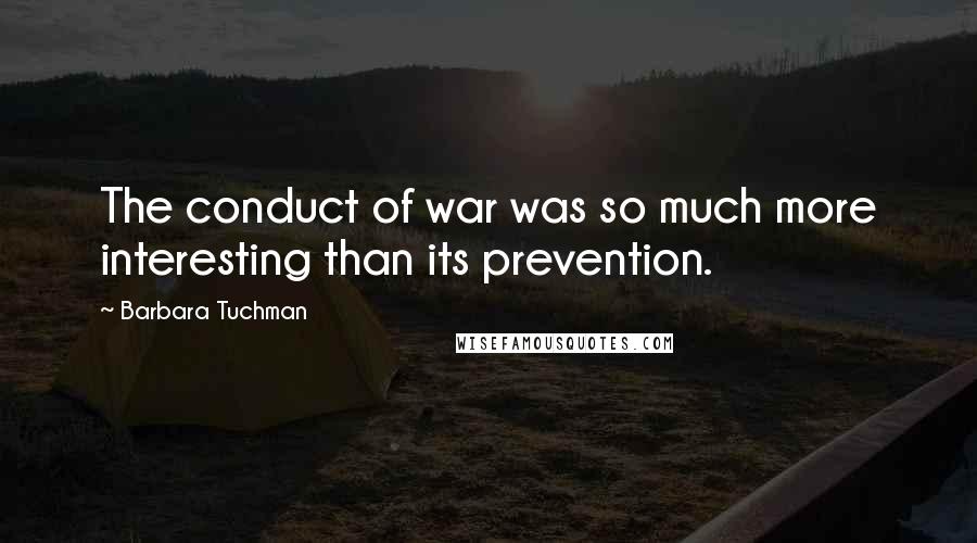 Barbara Tuchman Quotes: The conduct of war was so much more interesting than its prevention.