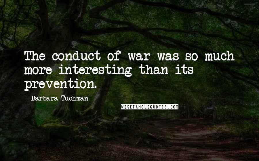 Barbara Tuchman Quotes: The conduct of war was so much more interesting than its prevention.