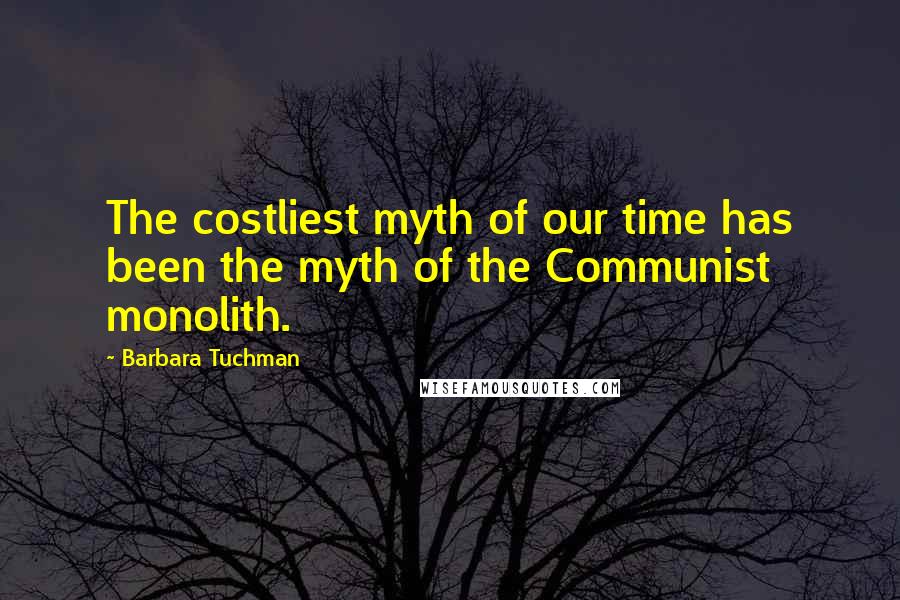 Barbara Tuchman Quotes: The costliest myth of our time has been the myth of the Communist monolith.
