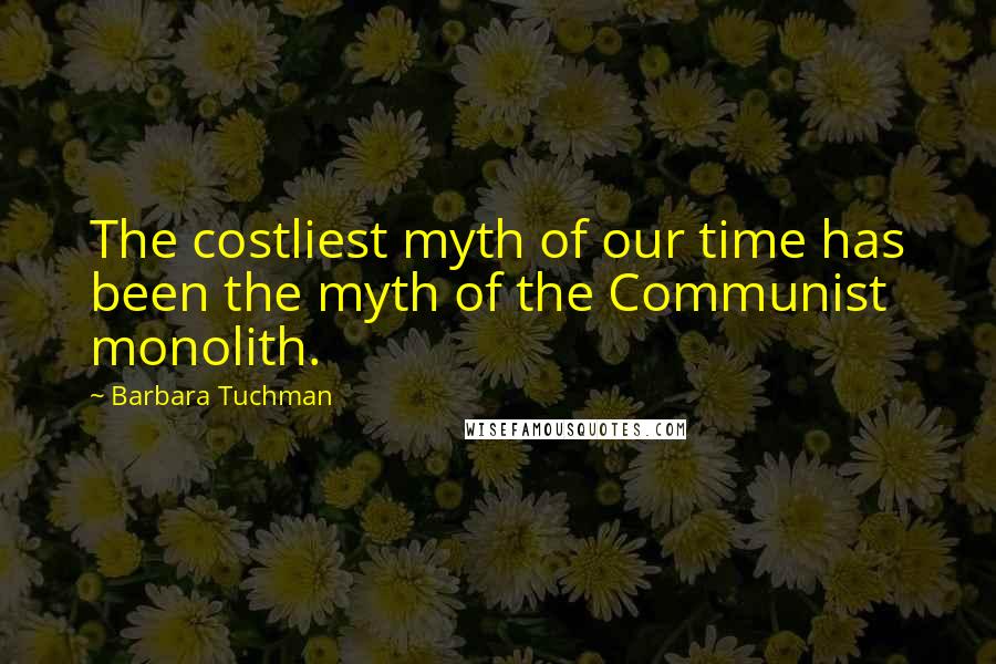 Barbara Tuchman Quotes: The costliest myth of our time has been the myth of the Communist monolith.