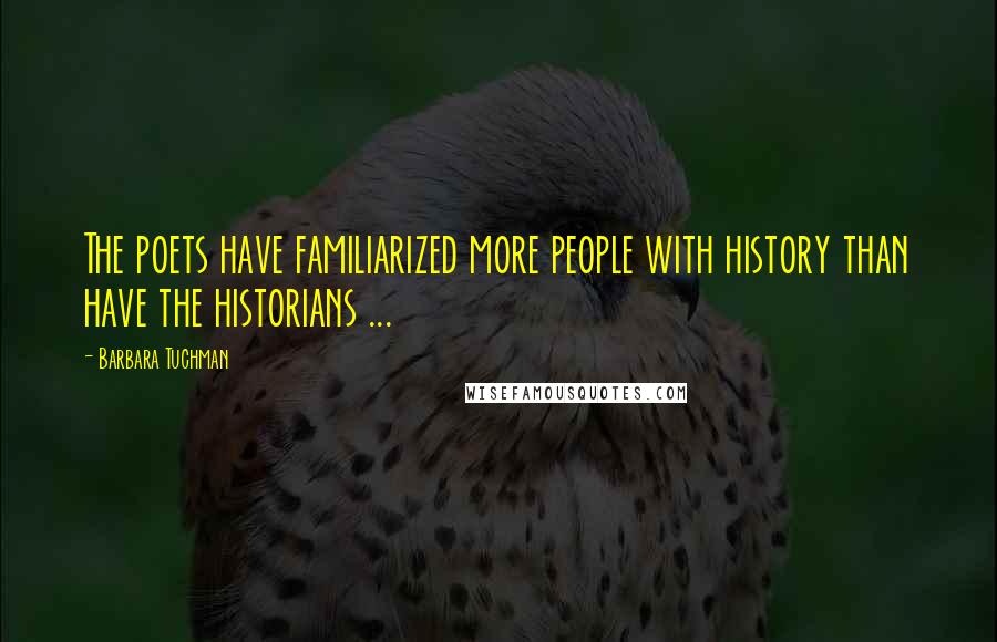 Barbara Tuchman Quotes: The poets have familiarized more people with history than have the historians ...