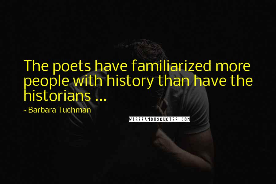 Barbara Tuchman Quotes: The poets have familiarized more people with history than have the historians ...