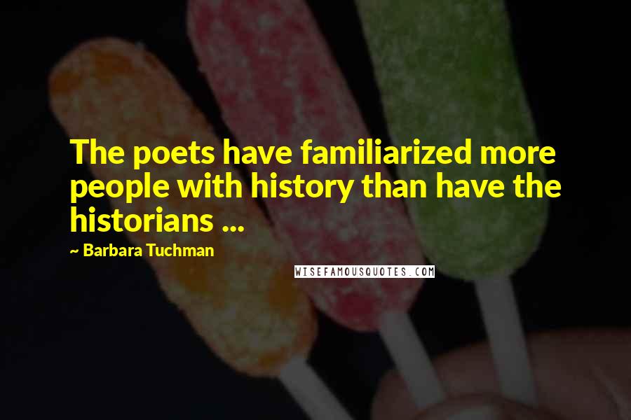 Barbara Tuchman Quotes: The poets have familiarized more people with history than have the historians ...