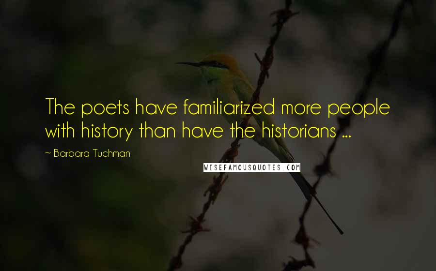 Barbara Tuchman Quotes: The poets have familiarized more people with history than have the historians ...