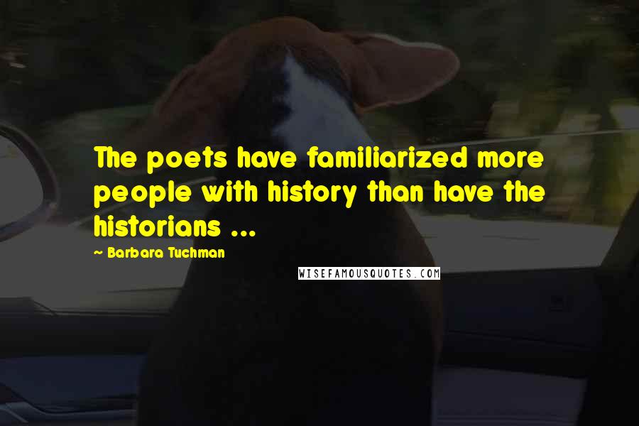 Barbara Tuchman Quotes: The poets have familiarized more people with history than have the historians ...