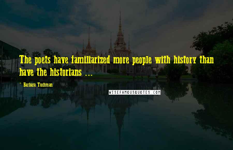 Barbara Tuchman Quotes: The poets have familiarized more people with history than have the historians ...