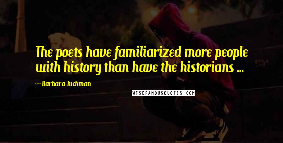 Barbara Tuchman Quotes: The poets have familiarized more people with history than have the historians ...