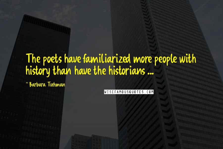 Barbara Tuchman Quotes: The poets have familiarized more people with history than have the historians ...