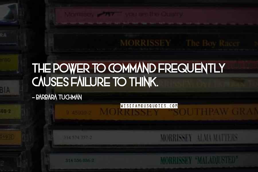 Barbara Tuchman Quotes: The power to command frequently causes failure to think.