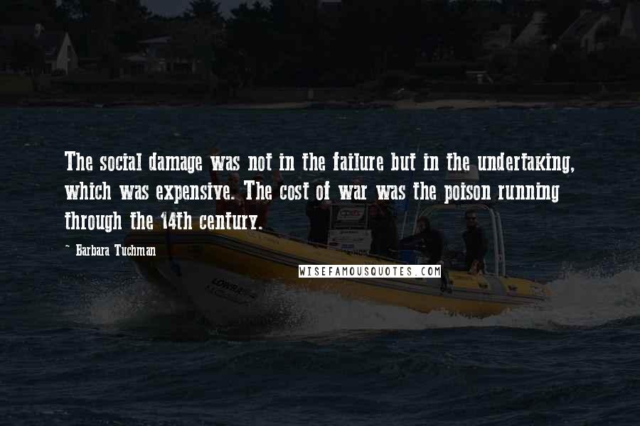 Barbara Tuchman Quotes: The social damage was not in the failure but in the undertaking, which was expensive. The cost of war was the poison running through the 14th century.