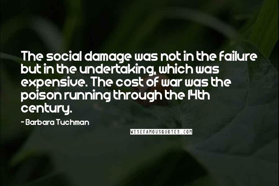 Barbara Tuchman Quotes: The social damage was not in the failure but in the undertaking, which was expensive. The cost of war was the poison running through the 14th century.