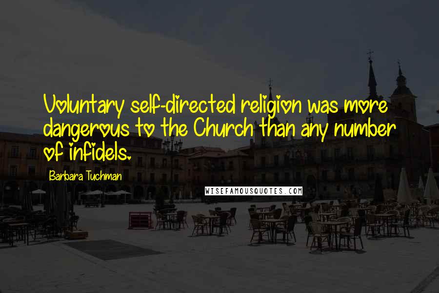 Barbara Tuchman Quotes: Voluntary self-directed religion was more dangerous to the Church than any number of infidels.