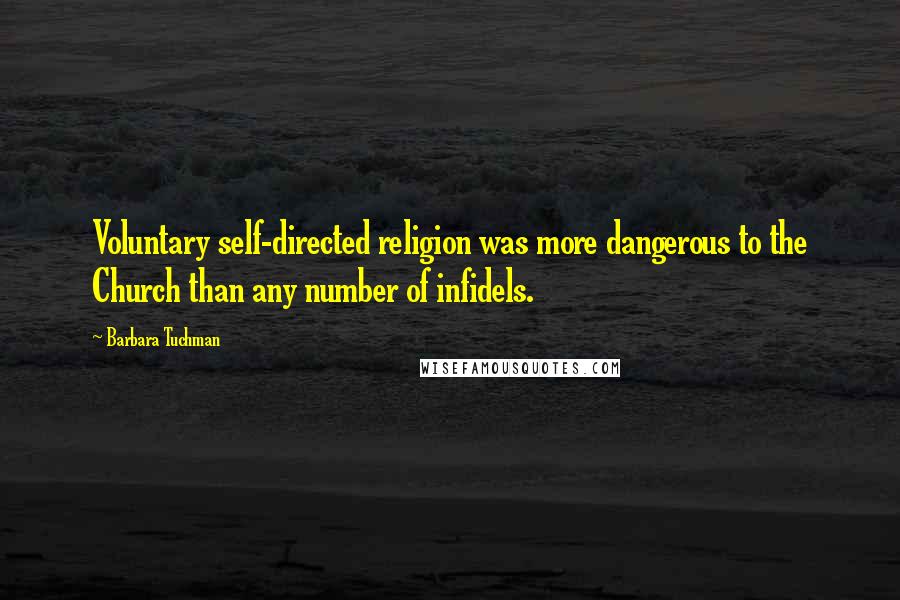 Barbara Tuchman Quotes: Voluntary self-directed religion was more dangerous to the Church than any number of infidels.