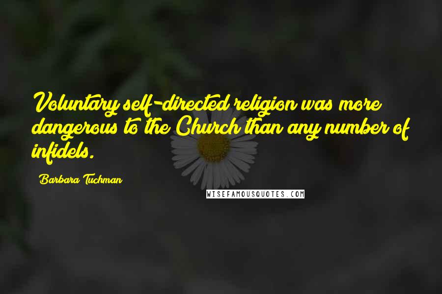 Barbara Tuchman Quotes: Voluntary self-directed religion was more dangerous to the Church than any number of infidels.