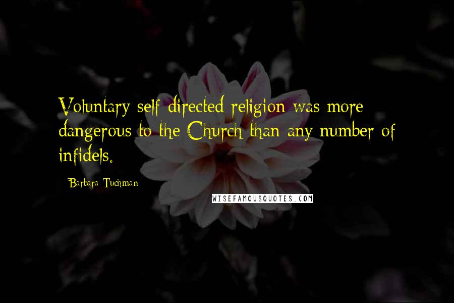 Barbara Tuchman Quotes: Voluntary self-directed religion was more dangerous to the Church than any number of infidels.