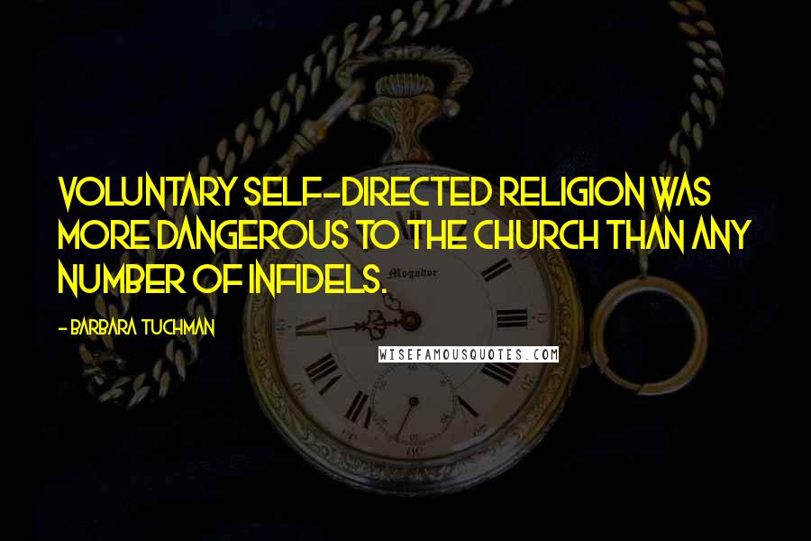 Barbara Tuchman Quotes: Voluntary self-directed religion was more dangerous to the Church than any number of infidels.