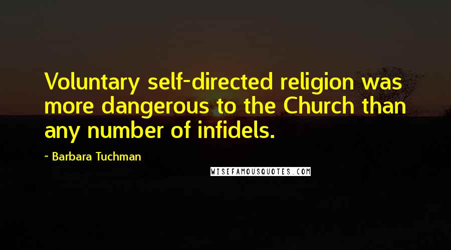 Barbara Tuchman Quotes: Voluntary self-directed religion was more dangerous to the Church than any number of infidels.