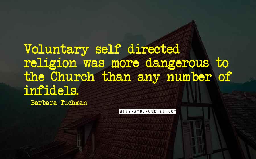 Barbara Tuchman Quotes: Voluntary self-directed religion was more dangerous to the Church than any number of infidels.