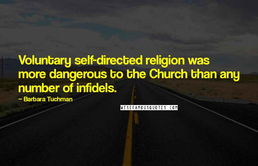 Barbara Tuchman Quotes: Voluntary self-directed religion was more dangerous to the Church than any number of infidels.