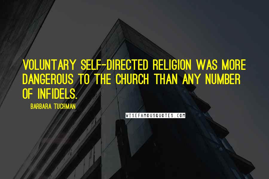 Barbara Tuchman Quotes: Voluntary self-directed religion was more dangerous to the Church than any number of infidels.