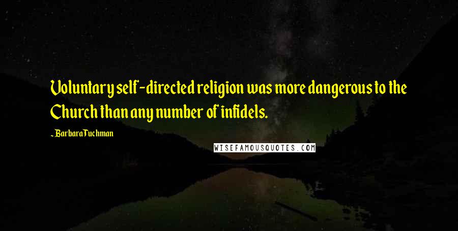 Barbara Tuchman Quotes: Voluntary self-directed religion was more dangerous to the Church than any number of infidels.