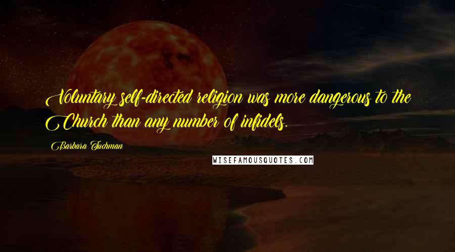 Barbara Tuchman Quotes: Voluntary self-directed religion was more dangerous to the Church than any number of infidels.