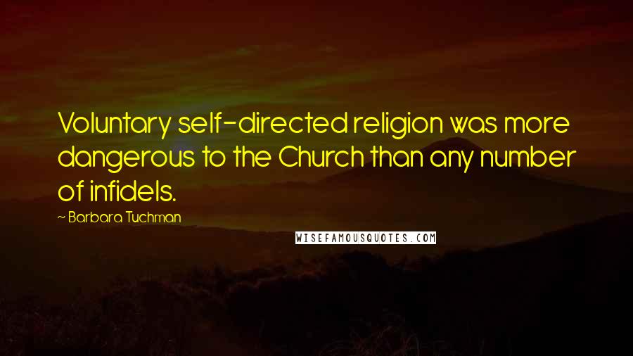 Barbara Tuchman Quotes: Voluntary self-directed religion was more dangerous to the Church than any number of infidels.