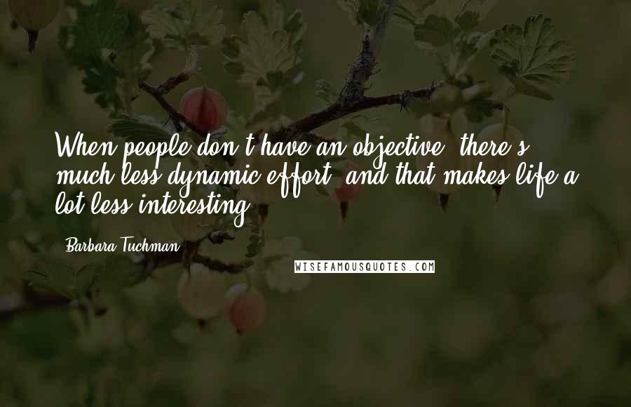 Barbara Tuchman Quotes: When people don't have an objective, there's much less dynamic effort, and that makes life a lot less interesting.