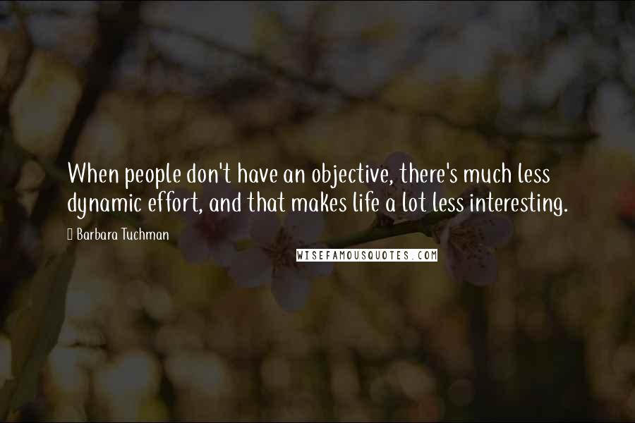 Barbara Tuchman Quotes: When people don't have an objective, there's much less dynamic effort, and that makes life a lot less interesting.