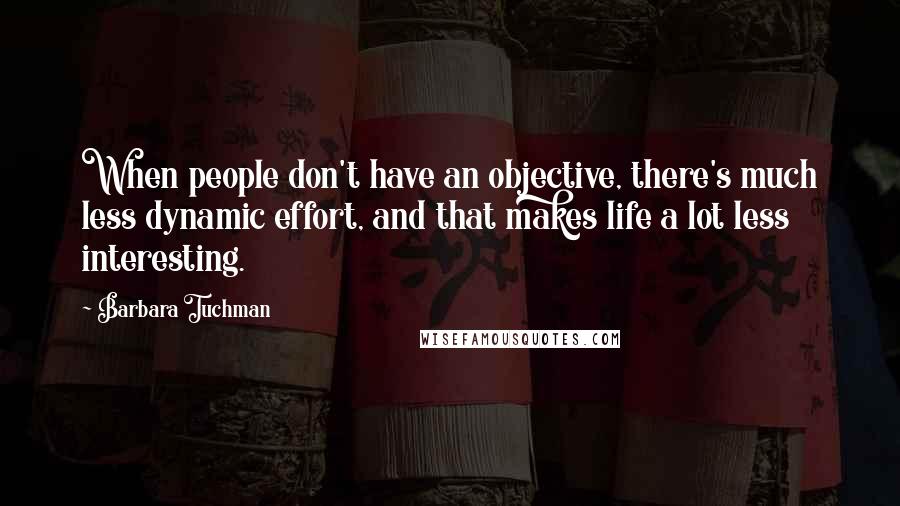 Barbara Tuchman Quotes: When people don't have an objective, there's much less dynamic effort, and that makes life a lot less interesting.