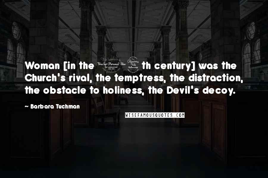 Barbara Tuchman Quotes: Woman [in the 14th century] was the Church's rival, the temptress, the distraction, the obstacle to holiness, the Devil's decoy.