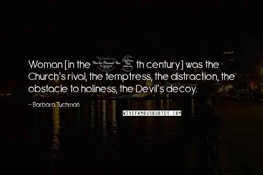 Barbara Tuchman Quotes: Woman [in the 14th century] was the Church's rival, the temptress, the distraction, the obstacle to holiness, the Devil's decoy.