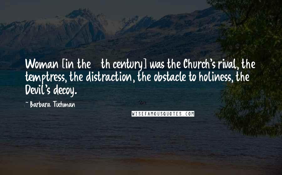 Barbara Tuchman Quotes: Woman [in the 14th century] was the Church's rival, the temptress, the distraction, the obstacle to holiness, the Devil's decoy.