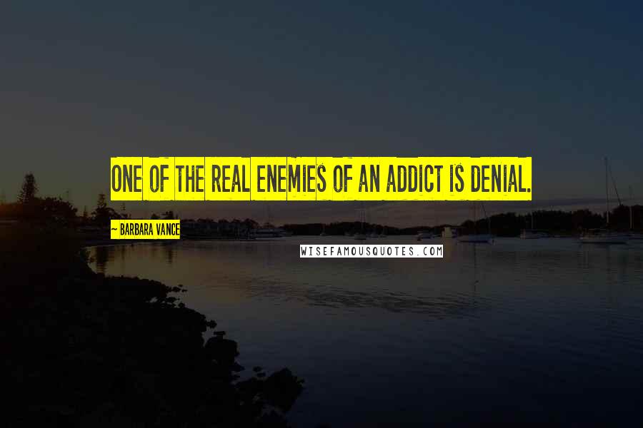Barbara Vance Quotes: One of the real enemies of an addict is denial.
