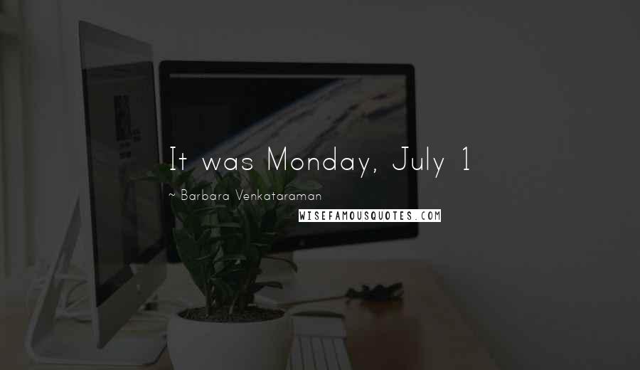 Barbara Venkataraman Quotes: It was Monday, July 1