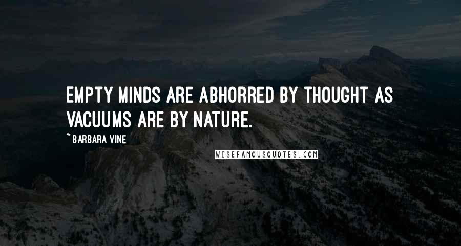 Barbara Vine Quotes: Empty minds are abhorred by thought as vacuums are by nature.