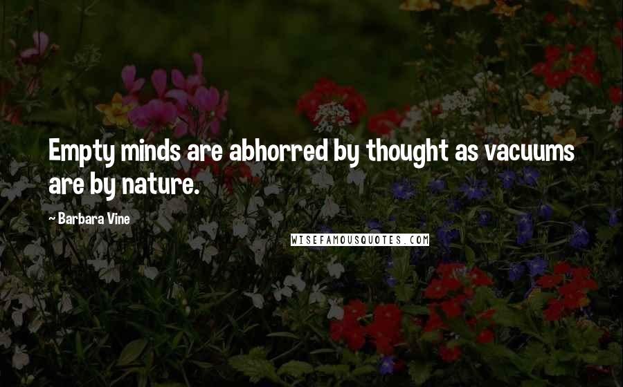 Barbara Vine Quotes: Empty minds are abhorred by thought as vacuums are by nature.