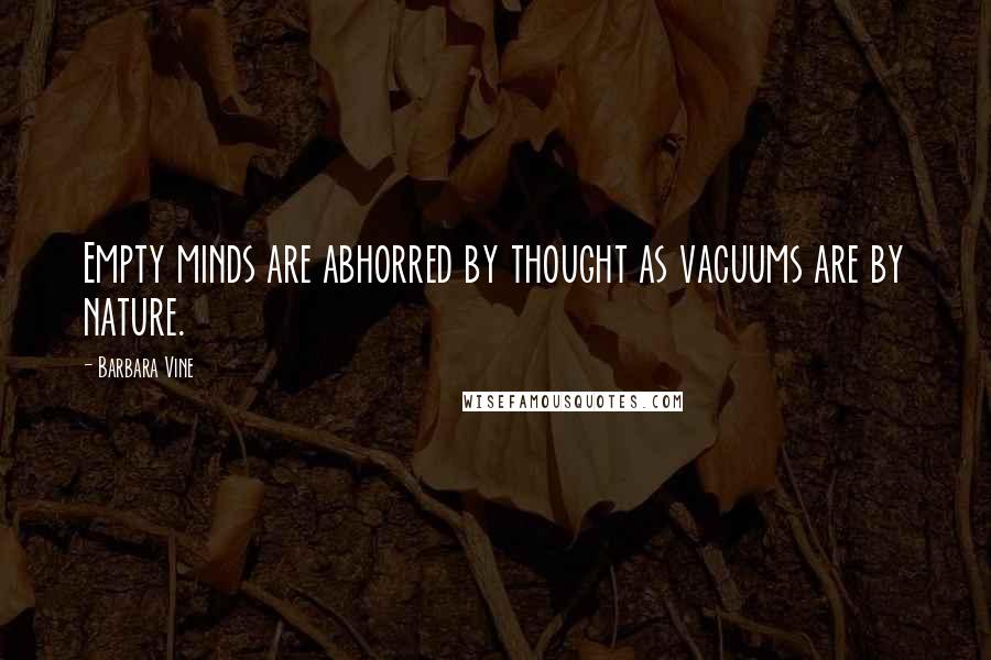 Barbara Vine Quotes: Empty minds are abhorred by thought as vacuums are by nature.