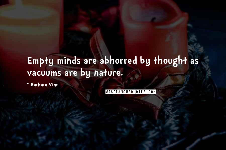 Barbara Vine Quotes: Empty minds are abhorred by thought as vacuums are by nature.